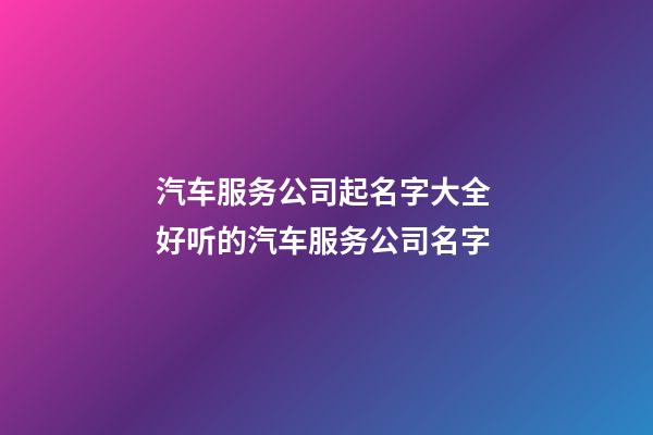 汽车服务公司起名字大全 好听的汽车服务公司名字